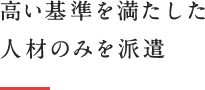 高い基準を満たした人材のみを派遣