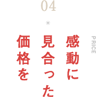 感動に見合った価格を