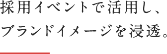 採用イベントで活用し、ブランドイメージを浸透。